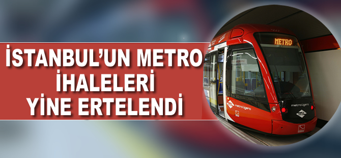 İstanbul'un metro ihaleleri seneye kaldı