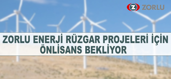 Zorlu Enerji rüzgar projeleri için önlisans bekliyor