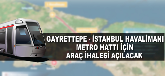Gayrettepe – İstanbul Yeni Havaalanı metro hattı için araç ihalesi açılacak