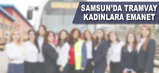 Samsun'da tramvaylar kadınlara emanet