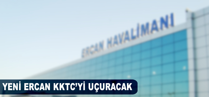 Yeni Ercan KKTC'yi uçuracak