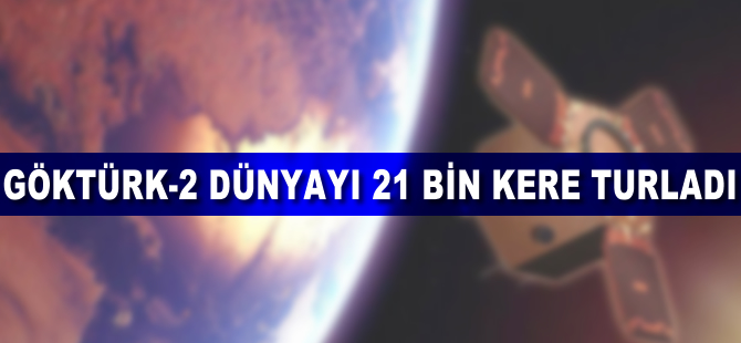 GÖKTÜRK-2 dünyayı 21 bin kere turladı