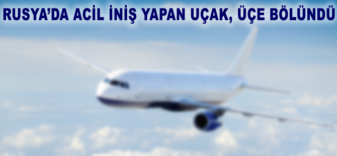 Rusya'da acil iniş yapan uçak üçe bölündü