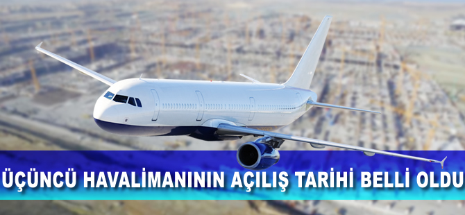 Üçüncü havalimanının açılış tarihi belli oldu