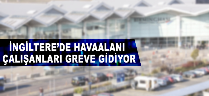 İngiltere'deki 18 havalimanında çalışanlar greve gidecek