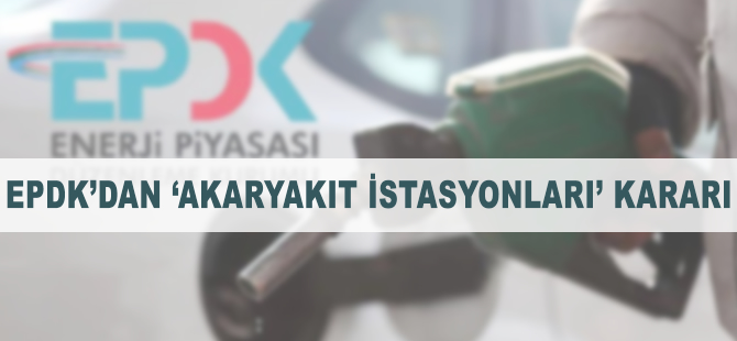 EPDK'dan 'akaryakıt istasyonları' kararı