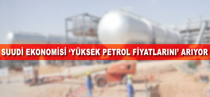 Suudi ekonomisi "yüksek petrol fiyatlarını" arıyor