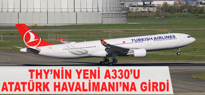 THY'nin yeni A330'u Atatürk Havalimanı'na indi