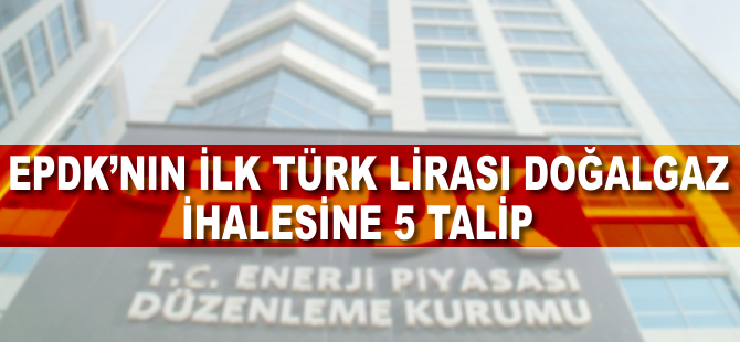 EPDK'nın ilk Türk lirası doğalgaz ihalesine 5 talip