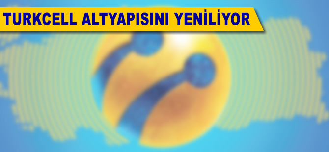 Turkcell altyapısını yeniliyor