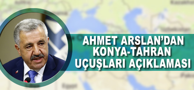 Ahmet Arslan'dan Konya-Tahran seferleri hakkında açıklama