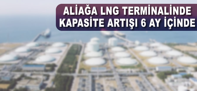 Aliağa LNG terminalinde yeni kapasite artışı 6 ay içinde