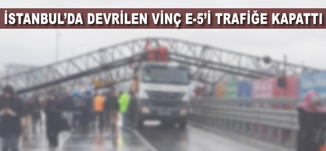 İstanbul'da devrilen vinç E-5'i trafiğe kapattı