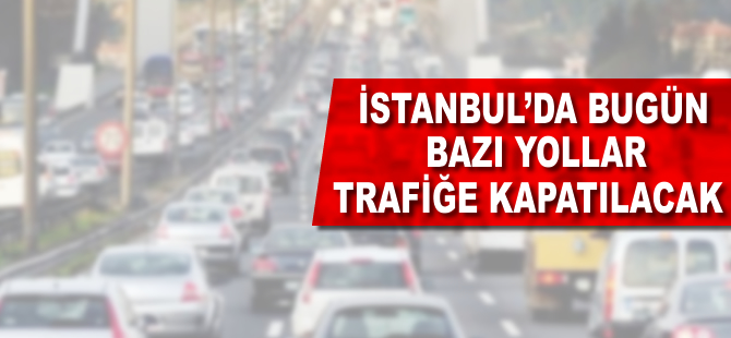 İstanbul'da bugün bazı yollar trafiğe kapatılacak