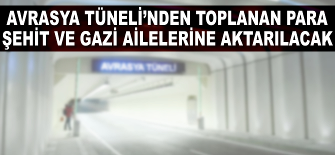 Avrasya Tüneli'nden toplanan yaklaşık 3,5 milyon lira şehit ve gazi aileleri aktarılacak
