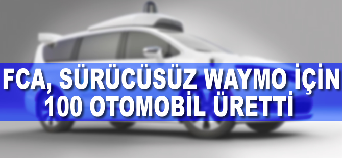 FCA, sürücüsüz Waymo için 100 otomobil üretti