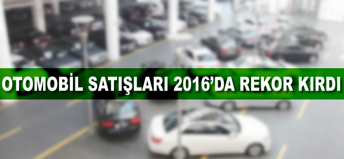 Otomobil ve hafif ticari araç satışları 2016'da rekor kırdı