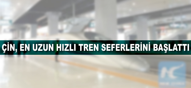 Çin, en uzun hızlı tren seferini başlattı