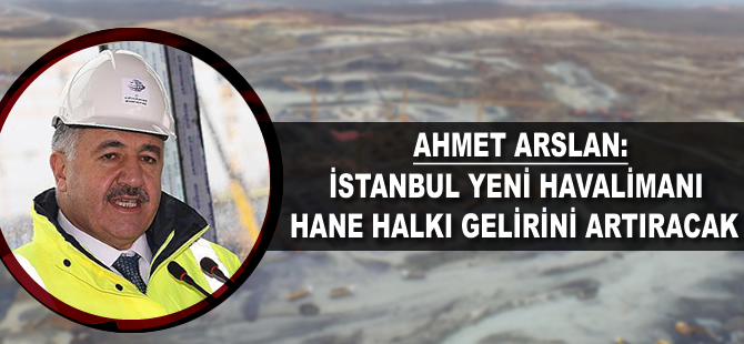 'İstanbul Yeni Havalimanı hane halkı gelirini artıracak'