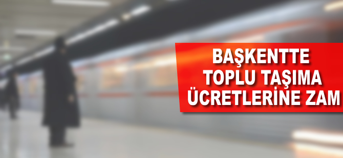 Başkentte toplu taşıma ücretlerine zam