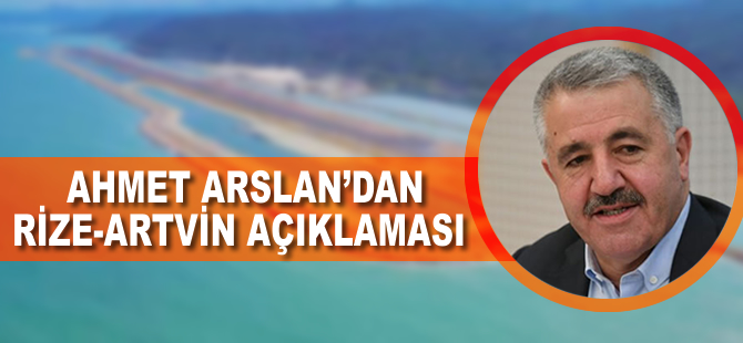 Bakan Arslan'dan Rize-Artvin açıklaması