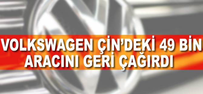 Volkswagen Çin'deki 49 bin aracını geri çağırdı