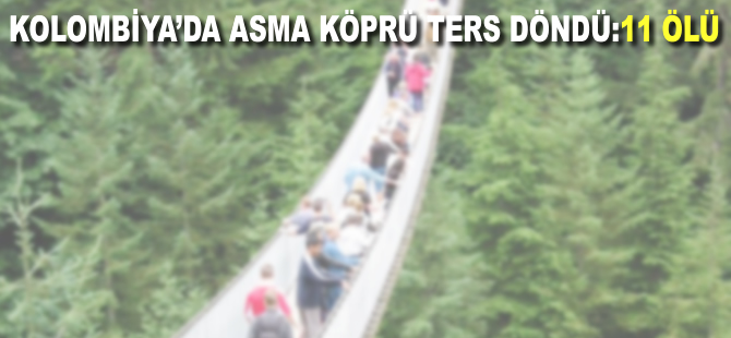 Kolombiya'da asma köprü ters döndü: 11 ölü