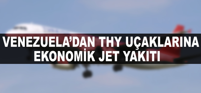Venezuela'dan THY uçaklarına ekonomik jet yakıtı