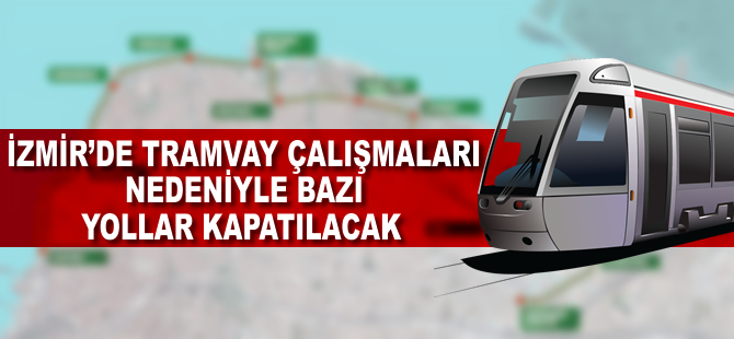 İzmir'de tramvay çalışmaları bazı yolları kapatacak