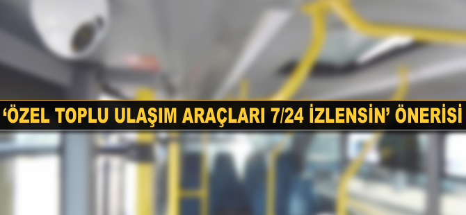 'Özel toplu ulaşım araçları 7/24 izlensin' önerisi