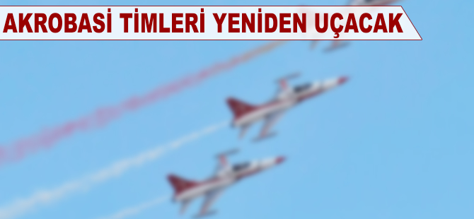 Akrobasi timleri komutanın emriyle yeniden uçacak