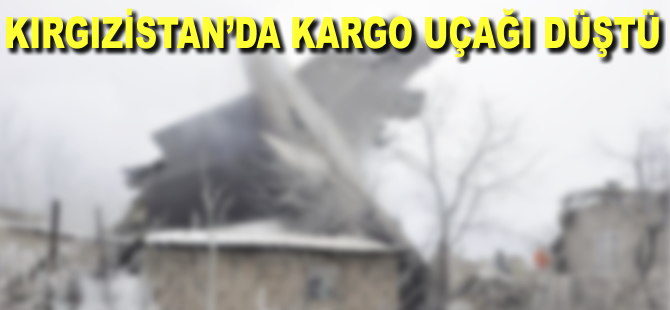 Kırgızistan'da kargo uçağı düştü