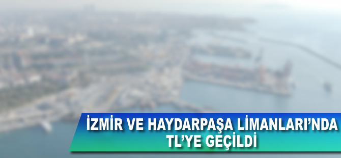 İzmir ve Haydarpaşa Limanları'nda TL'ye geçildi