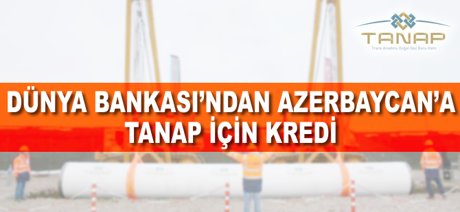 Dünya Bankasından Azerbaycan'a TANAP için kredi