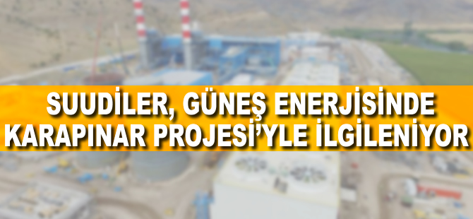 Suudiler güneş enerjisinde Karapınar Projesi'yle ilgileniyor