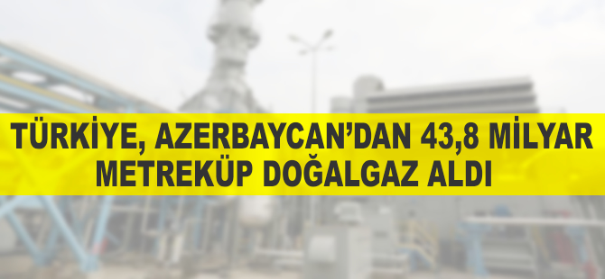 Türkiye Azerbaycan'dan 43,8 milyar metreküp doğalgaz aldı