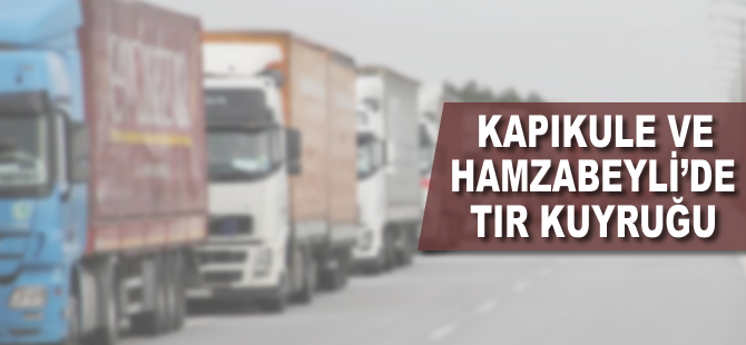 Kapıkule ve Hamzabeyli'de tır kuyruğu