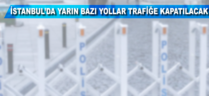 İstanbul'da yarın bazı yollar trafiğe kapatılacak