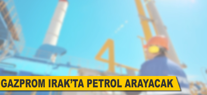 Gazprom, Irak’ta petrol arayacak