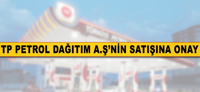 ÖYK'dan TP Petrol Dağıtım AŞ'nin satışına onay