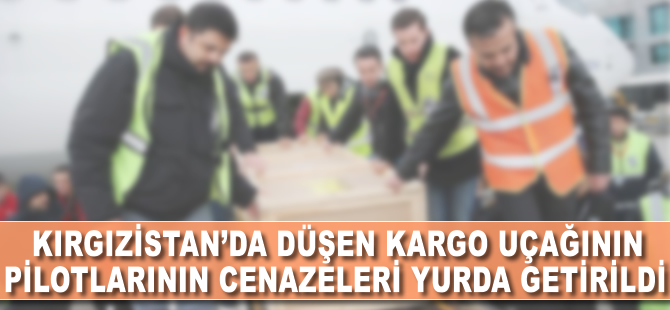 Bişkek'te düşen kargo uçağının pilotlarının cenazeleri yurda getirildi