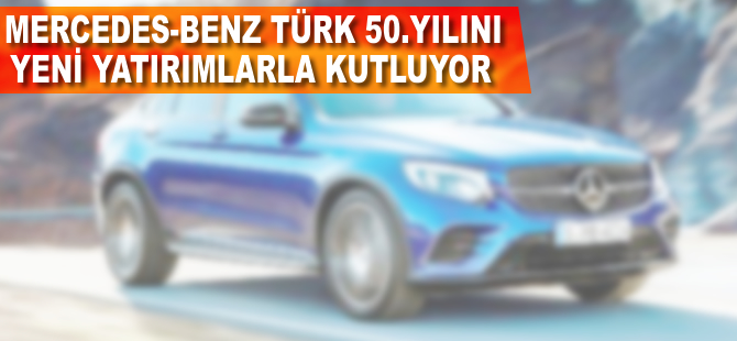 Mercedes-Benz Türk 50.yılını yeni yatırımlarla kutluyor