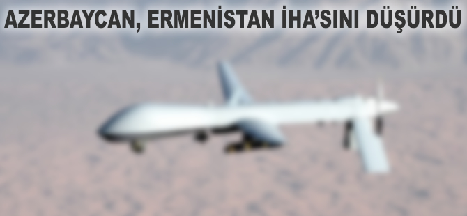 Azerbaycan Ermenistan İHA'sını düşürdü