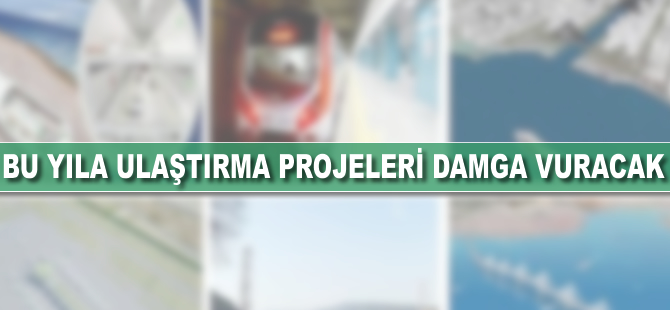 Bu yıla ulaştırma projeleri damga vuracak