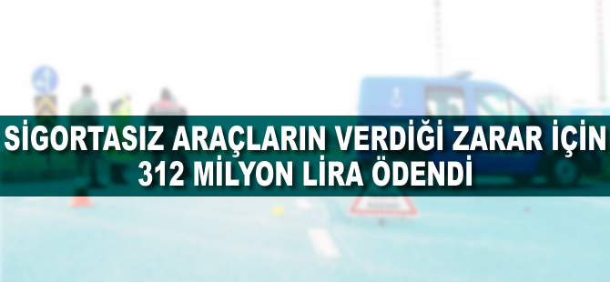 Sigortasız araçların verdiği zarar için 312 milyon lira ödendi