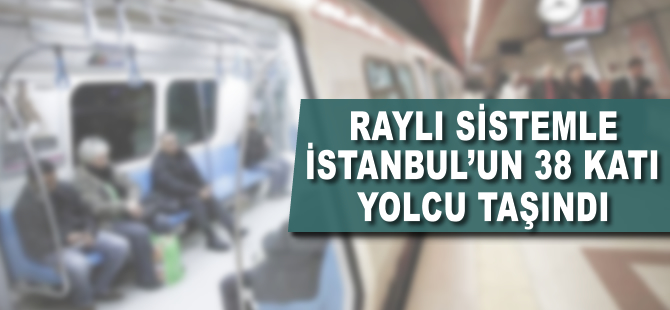 Raylı sistemle İstanbul'un 38 katı kişi taşındı