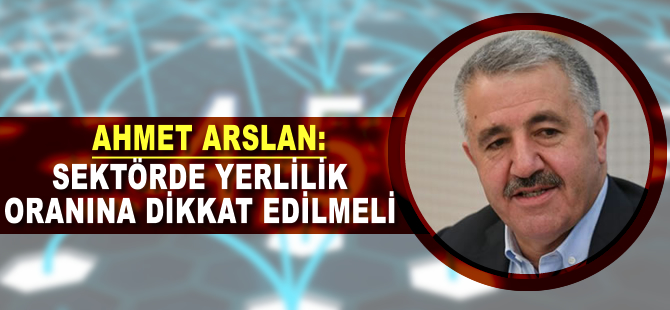 Ahmet Arslan: Sektörde yerlilik oranına dikkat edilmeli