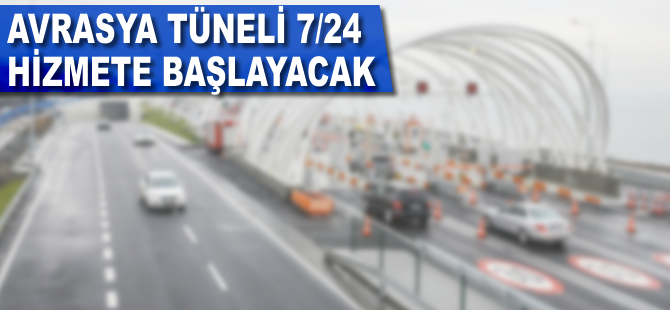 Avrasya Tüneli 7/24 hizmete başlıyor