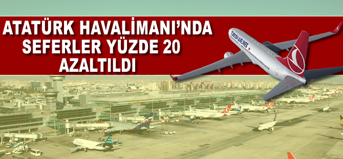 Atatürk Havalimanı'nda seferler yüzde 20 azaltıldı