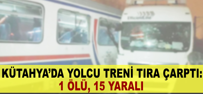 Kütahya'da yolcu treni tıra çarptı: 1 ölü, 15 yaralı
